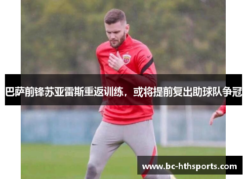 巴萨前锋苏亚雷斯重返训练，或将提前复出助球队争冠