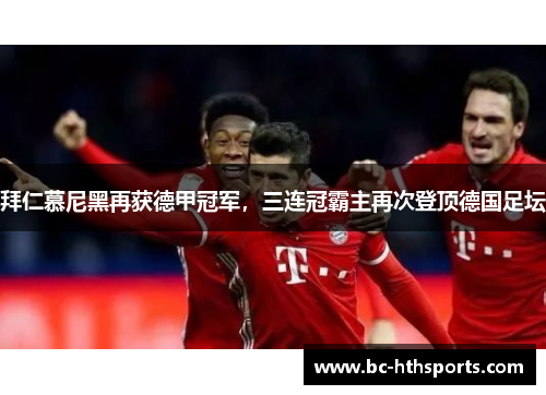 拜仁慕尼黑再获德甲冠军，三连冠霸主再次登顶德国足坛