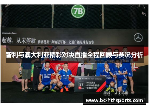 智利与澳大利亚精彩对决直播全程回顾与赛况分析
