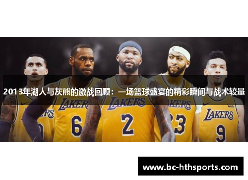 2013年湖人与灰熊的激战回顾：一场篮球盛宴的精彩瞬间与战术较量