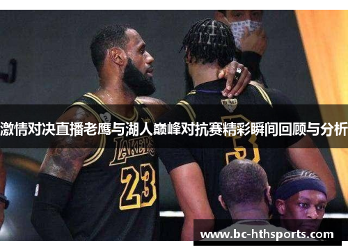 激情对决直播老鹰与湖人巅峰对抗赛精彩瞬间回顾与分析