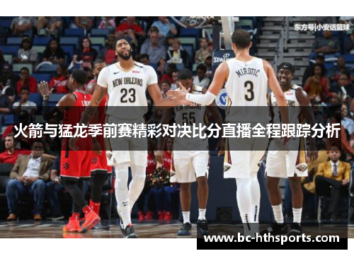 火箭与猛龙季前赛精彩对决比分直播全程跟踪分析