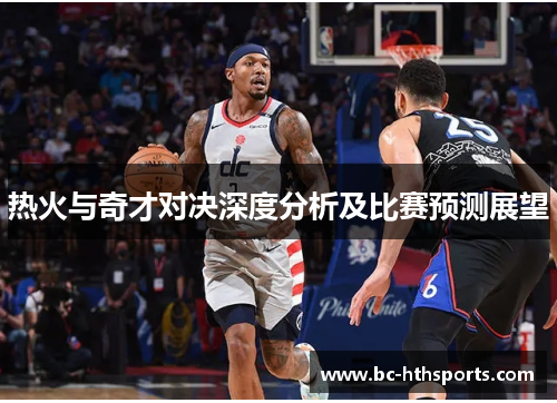 热火与奇才对决深度分析及比赛预测展望