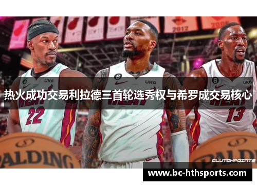 热火成功交易利拉德三首轮选秀权与希罗成交易核心